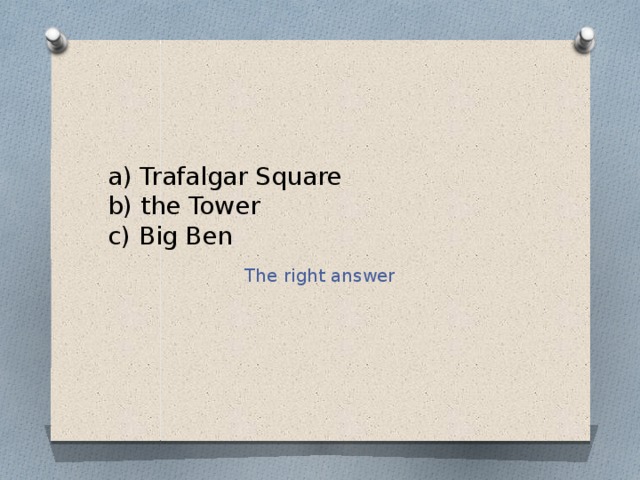 a) Trafalgar Square  b) the Tower  c) Big Ben The right answer 