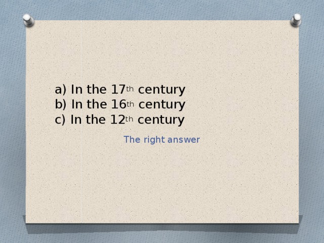 a) In the 17 th century  b) In the 16 th century  c) In the 12 th century The right answer 