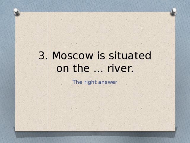 3. Moscow is situated on the … river. The right answer 