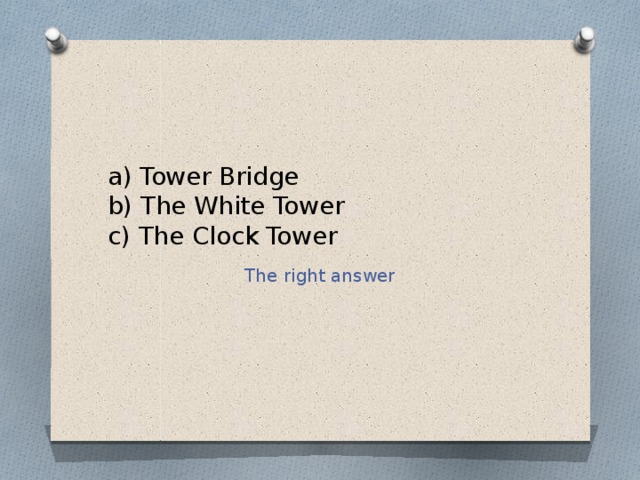 a) Tower Bridge  b) The White Tower  c) The Clock Tower The right answer 