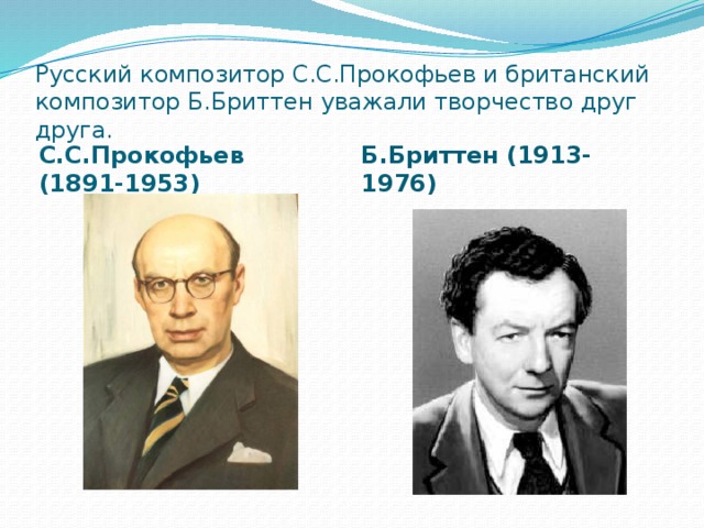 Русский композитор С.С.Прокофьев и британский композитор Б.Бриттен уважали творчество друг друга. С.С.Прокофьев (1891-1953) Б.Бриттен (1913-1976) 