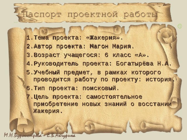 1.Тема проекта: «Жакерия». 2.Автор проекта: Магон Мария. 3.Возраст учащегося: 6 класс «А». 4.Руководитель проекта: Богатырёва Н.А. 5.Учебный предмет, в рамках которого проводится работу по проекту: история. 6.Тип проекта: поисковый. 7.Цель проекта: самостоятельное приобретение новых знаний о восстании Жакерия. 