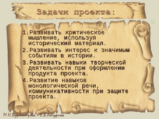 1.Развивать критическое мышление, используя исторический материал. 2.Развивать интерес к значимым событиям в истории. 3.Развивать навыки творческой деятельности при оформлении продукта проекта. 4.Развитие навыков монологической речи, коммуникативности при защите проекта. 