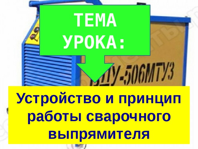 ТЕМА УРОКА: Устройство и принцип работы сварочного выпрямителя 