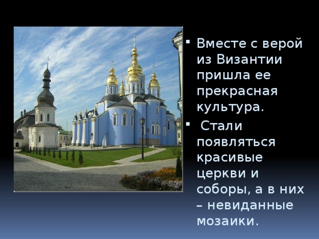 Вместе с верой из Византии пришла ее прекрасная культура.  Стали появляться красивые церкви и соборы, а в них – невиданные мозаики. 