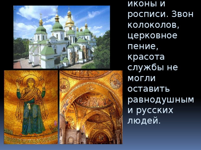 Яркими красками засияли иконы и росписи. Звон колоколов, церковное пение, красота службы не могли оставить равнодушными русских людей. 