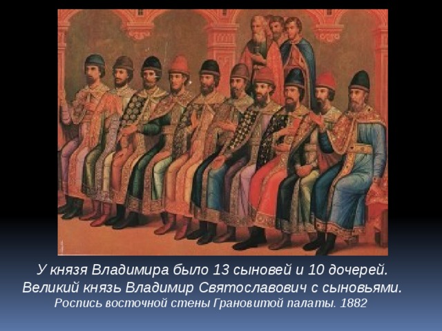 У князя Владимира было 13  сыновей и 10 дочерей. Великий князь Владимир Святославович с сыновьями.  Роспись восточной стены Грановитой палаты. 1882 . 