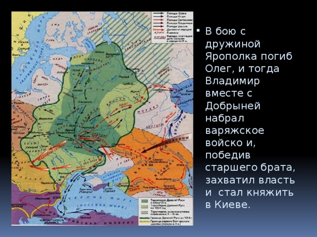 В бою с дружиной Ярополка погиб Олег, и тогда Владимир вместе с Добрыней набрал варяжское войско и, победив старшего брата, захватил власть и стал княжить в Киеве. 