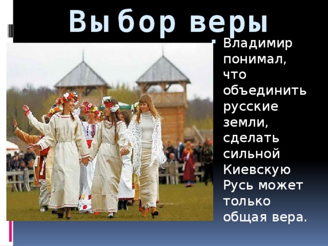 Выбор веры Владимир понимал, что объединить русские земли, сделать сильной Киевскую Русь может только общая вера. 