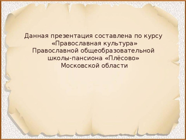 Данная презентация составлена по курсу «Православная культура» Православной общеобразовательной школы-пансиона «Плёсово» Московской области 