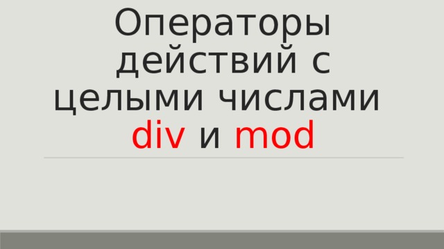 Операторы действий с целыми числами  div  и mod 