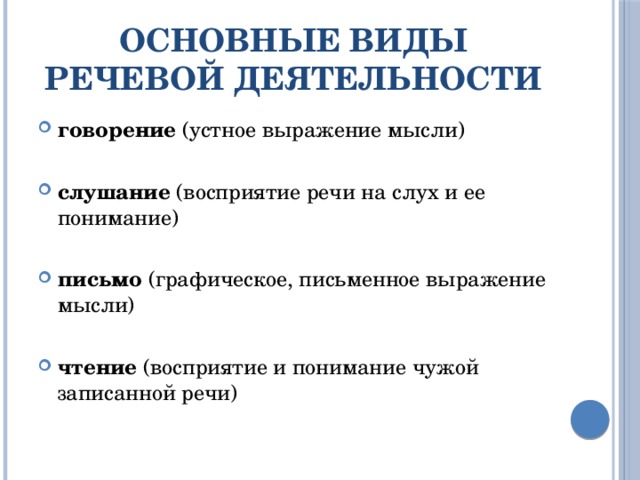 Основные виды речевой деятельности говорение  (устное выражение мысли)  слушание  (восприятие речи на слух и ее понимание)  письмо  (графическое, письменное выражение мысли) чтение  (восприятие и понимание чужой записанной речи) 