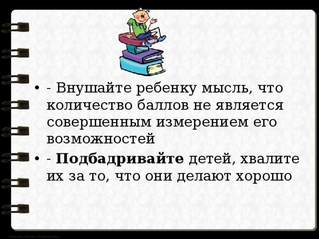 - Внушайте ребенку мысль, что количество баллов не является совершенным измерением его возможностей - Подбадривайте детей, хвалите их за то, что они делают хорошо 