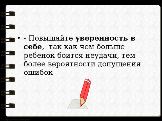 - Повышайте уверенность в себе , так как чем больше ребенок боится неудачи, тем более вероятности допущения ошибок 