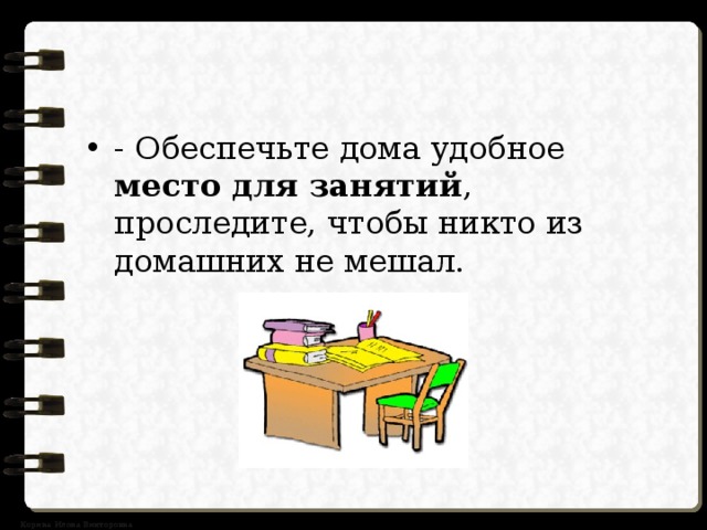 - Обеспечьте дома удобное место для занятий , проследите, чтобы никто из домашних не мешал. 