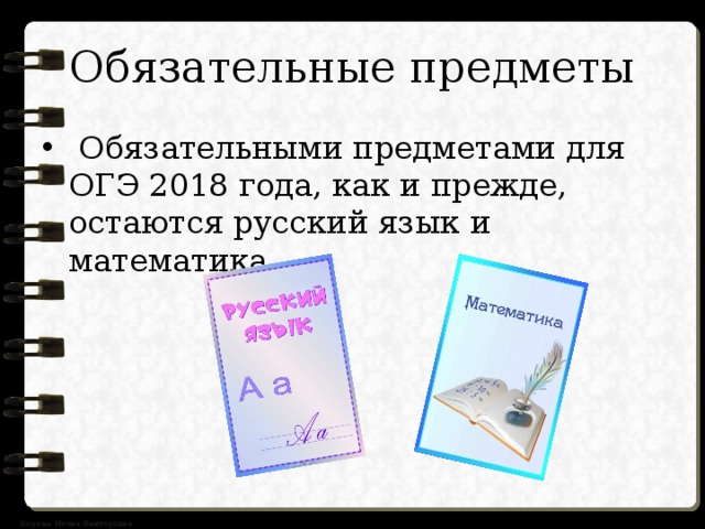 Обязательные предметы  Обязательными предметами для ОГЭ 2018 года, как и прежде, остаются русский язык и математика. 