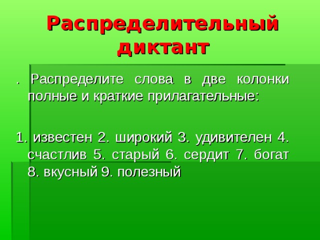 Распределительный диктант . Распределите слова в две колонки полные и краткие прилагательные: 1. известен 2. широкий 3. удивителен 4. счастлив 5. старый 6. сердит 7. богат 8. вкусный 9. полезный 