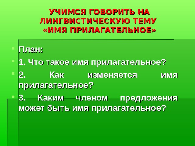 УЧИМСЯ ГОВОРИТЬ НА ЛИНГВИСТИЧЕСКУЮ ТЕМУ  «ИМЯ ПРИЛАГАТЕЛЬНОЕ» План: 1. Что такое имя прилагательное? 2. Как изменяется имя прилагательное? 3. Каким членом предложения может быть имя прилагательное? 