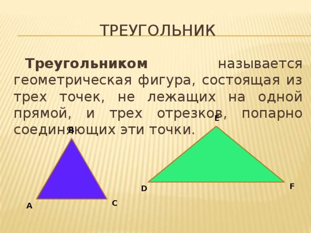 треугольник Треугольником называется геометрическая фигура, состоящая из трех точек, не лежащих на одной прямой, и трех отрезков, попарно соединяющих эти точки. E B F D C A 