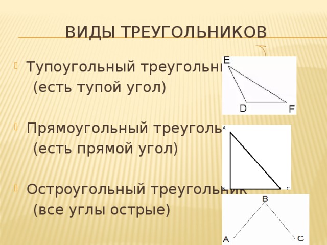 Виды треугольников Тупоугольный треугольник  (есть тупой угол) Прямоугольный треугольник  (есть прямой угол) Остроугольный треугольник  (все углы острые) 