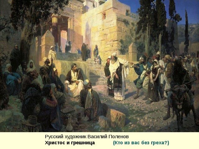 Русский художник Василий Поленов  Христос и грешница (Кто из вас без греха?) 