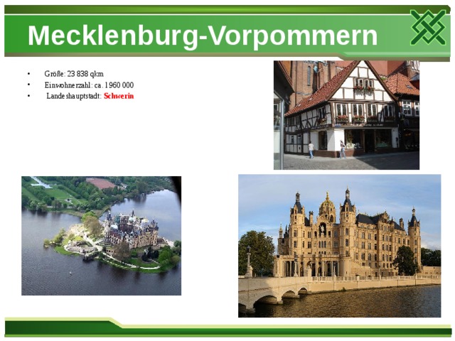 Mecklenburg-Vorpommern Größe: 23 838 qkm Einwohnerzahl: ca. l 960 000  Landeshauptstadt: Schwerin 
