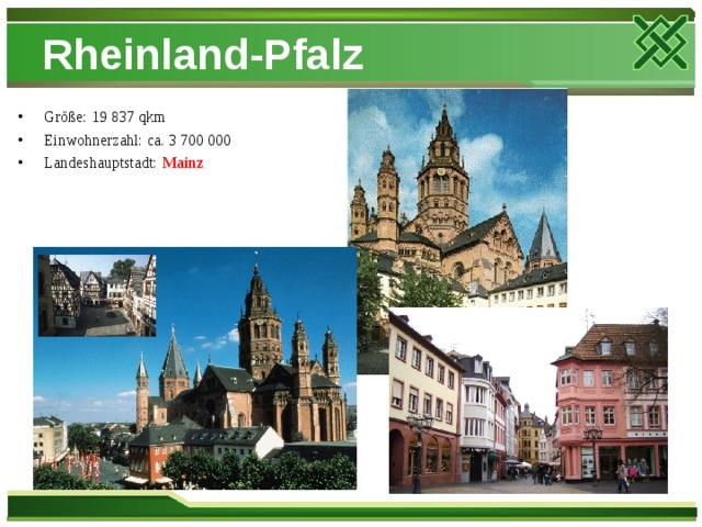 Rheinland-Pfalz Größe: 19 837 qkm Einwohnerzahl: ca. 3 700 000 Landeshauptstadt: Mainz  