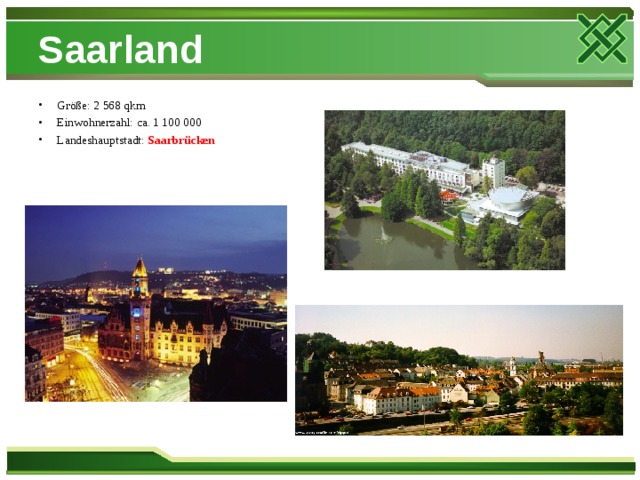 Saarland Größe: 2 568 qkm Einwohnerzahl: ca. 1 100 000 Landeshauptstadt: Saarbrücken   