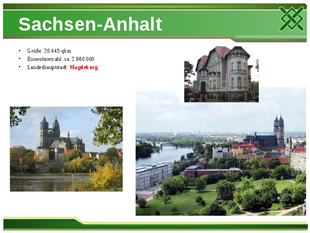 Sachsen-Anhalt Größe: 20 445 qkm Einwohnerzahl: ca. 2 960 000 Landeshauptstadt: Magdeburg  
