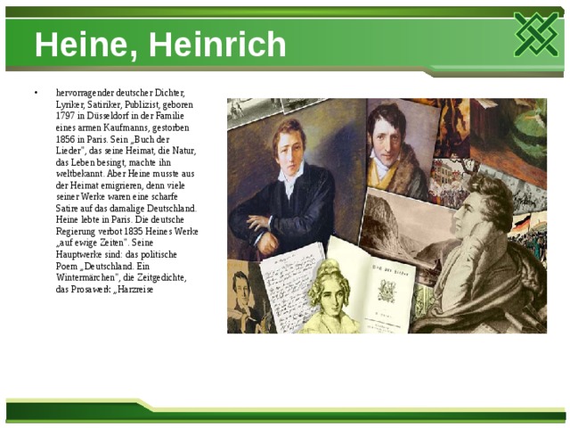 Heine, Heinrich hervorragender deutscher Dichter, Lyriker, Satiriker, Publizist, geboren 1797 in Düsseldorf in der Familie eines armen Kaufmanns, gestorben 1856 in Paris. Sein „Buch der Lieder