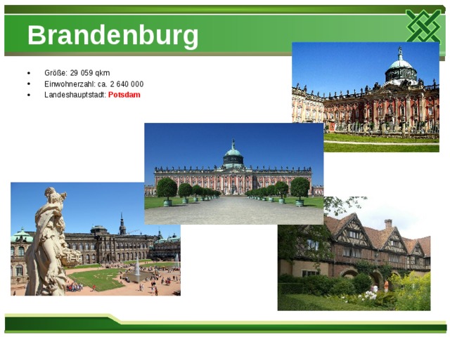 Brandenburg Größe: 29 059 qkm Einwohnerzahl: ca. 2 640 000 Landeshauptstadt: Potsdam  