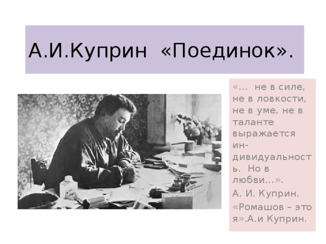 А.И.Куприн «Поединок». «… не в силе, не в ловкости, не в уме, не в таланте выражается ин- дивидуальность. Но в любви…». А. И. Куприн. «Ромашов – это я».А.и Куприн.  