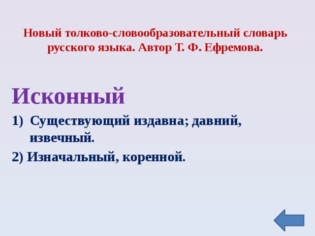 Новый толково-словообразовательный словарь русского языка. Автор Т. Ф. Ефремова.   Исконный Существующий издавна; давний, извечный. 2) Изначальный, коренной. 