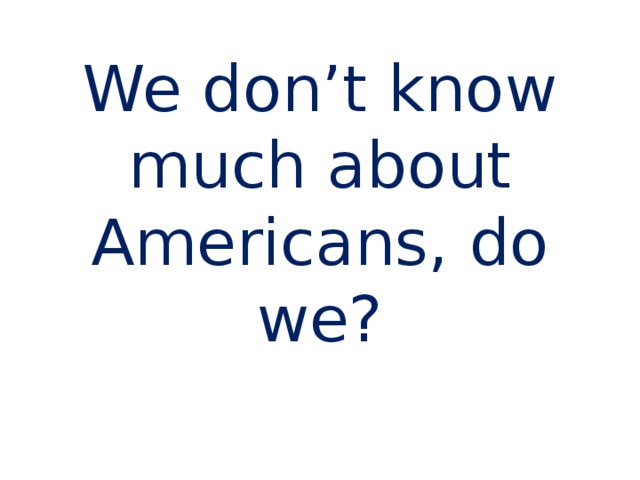 We don’t know much about Americans, do we? 