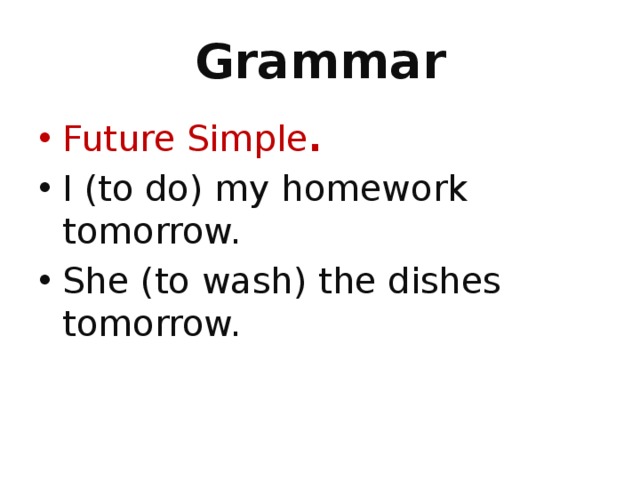 Grammar Future Simple . I (to do) my homework tomorrow. She (to wash) the dishes tomorrow. 