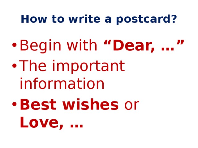 How to write a postcard? Begin with “Dear, …” The important information Best wishes or Love, … 