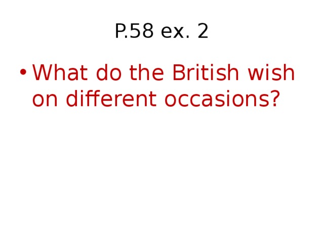 P.58 ex. 2 What do the British wish on different occasions? 