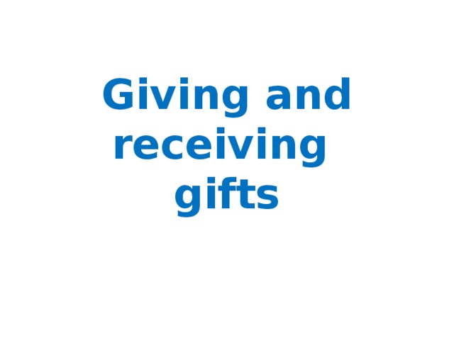 Giving and receiving  gifts 