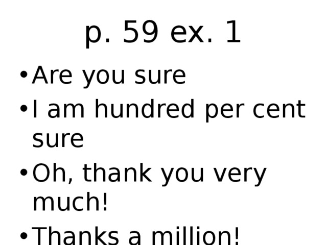 p. 59 ex. 1 Are you sure I am hundred per cent sure Oh, thank you very much! Thanks a million! 