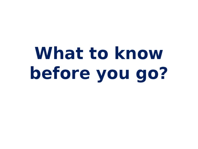What to know before you go? 