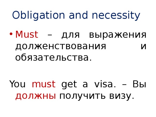 Obligation and necessity Must – для выражения долженствования и обязательства. You must get a visa. – Вы должны получить визу. 