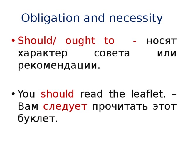 Obligation and necessity Should/ ought to - носят характер совета или рекомендации. You should read the leaflet. – Вам следует прочитать этот буклет. 