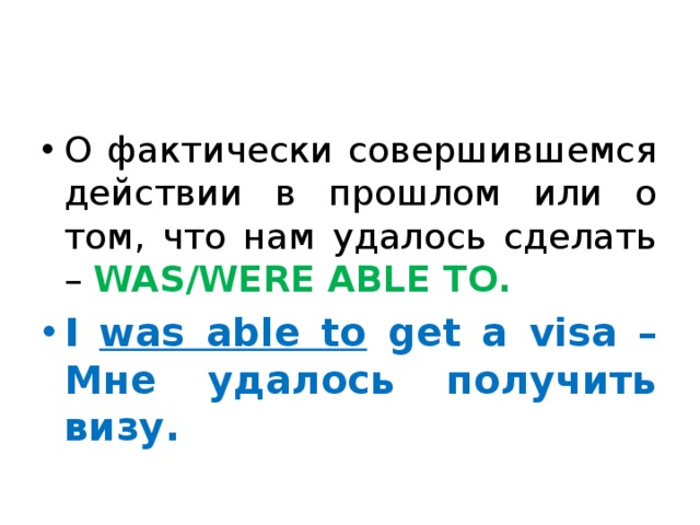 О фактически совершившемся действии в прошлом или о том, что нам удалось сделать – WAS/WERE ABLE TO. I was able to get a visa – Мне удалось получить визу. 
