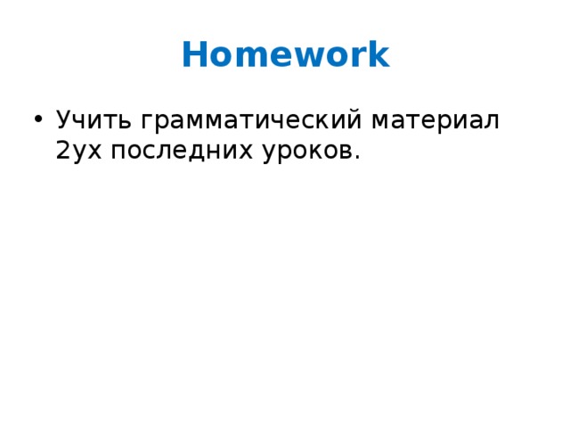 Homework Учить грамматический материал 2ух последних уроков. 