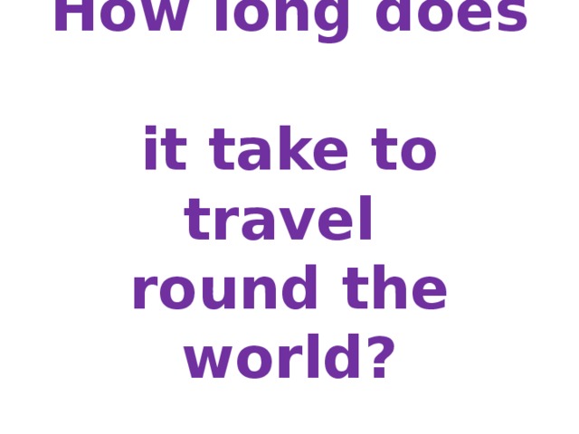 How long does  it take to travel  round the world? 
