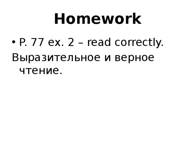 Homework P. 77 ex. 2 – read correctly. Выразительное и верное чтение. 