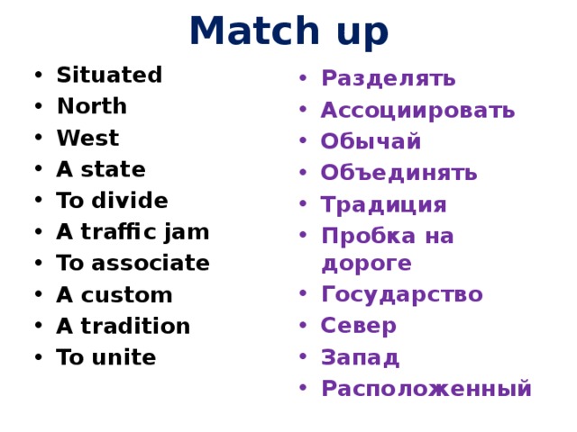 Match up Situated North West A state To divide A traffic jam To associate A custom A tradition To unite Разделять Ассоциировать Обычай Объединять Традиция Пробка на дороге Государство Север Запад Расположенный 