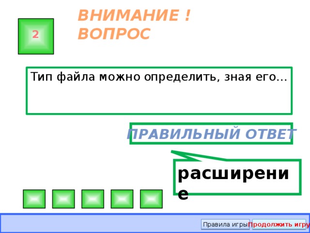 расширение ВНИМАНИЕ ! ВОПРОС 2 Тип файла можно определить, зная его… Правильный ответ Правила игры Продолжить игру 