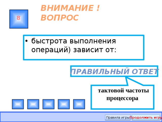   тактовой частоты процессора ВНИМАНИЕ ! ВОПРОС 8 быстрота выполнения операций) зависит от: Правильный ответ Правила игры Продолжить игру 
