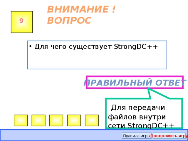   Для передачи файлов внутри сети StrongDC++ ВНИМАНИЕ ! ВОПРОС 9 Для чего существует StrongDC++ Правильный ответ Правила игры Продолжить игру 